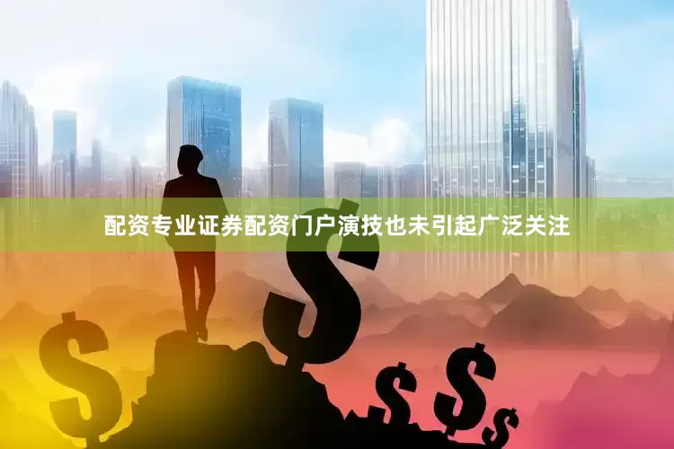 配资专业证券配资门户演技也未引起广泛关注