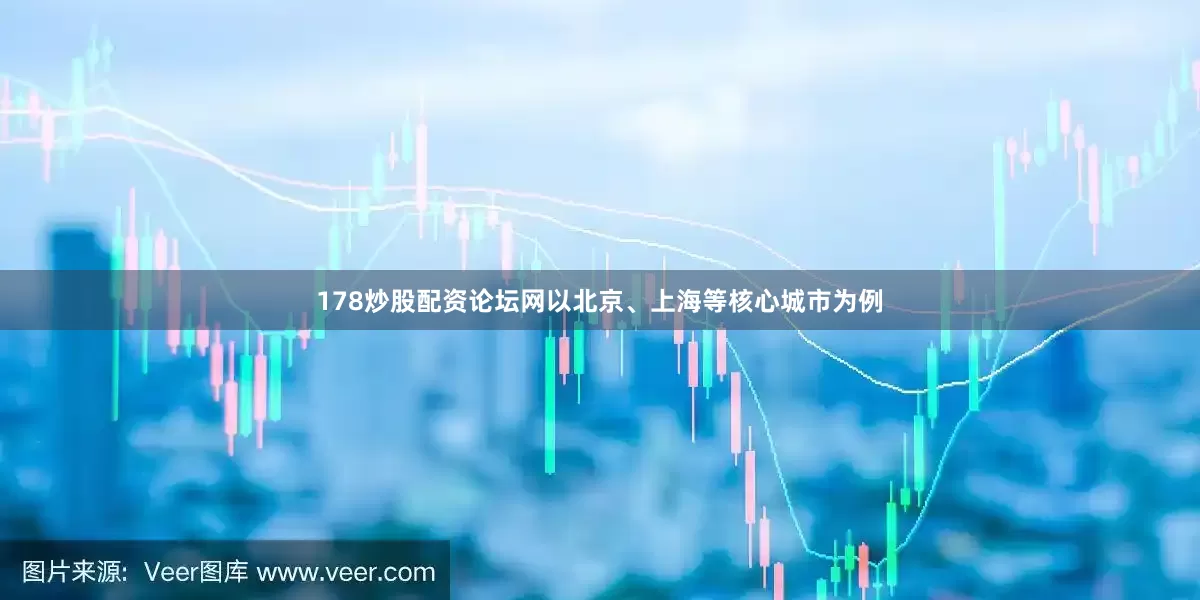 178炒股配资论坛网以北京、上海等核心城市为例