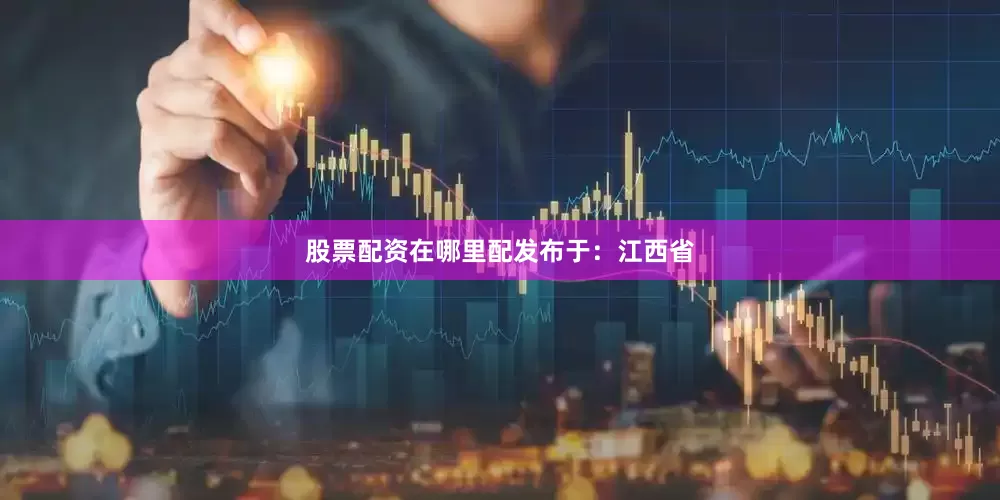 股票配资在哪里配发布于：江西省