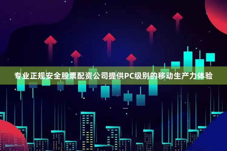 专业正规安全股票配资公司提供PC级别的移动生产力体验