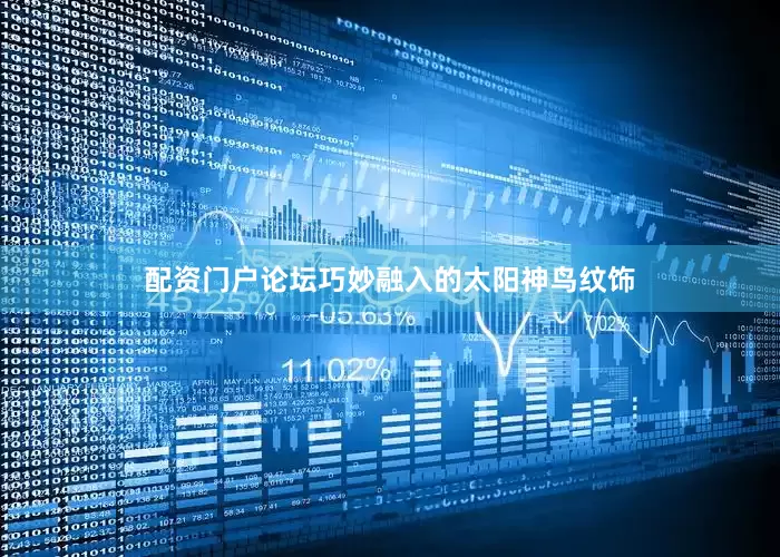 配资门户论坛巧妙融入的太阳神鸟纹饰