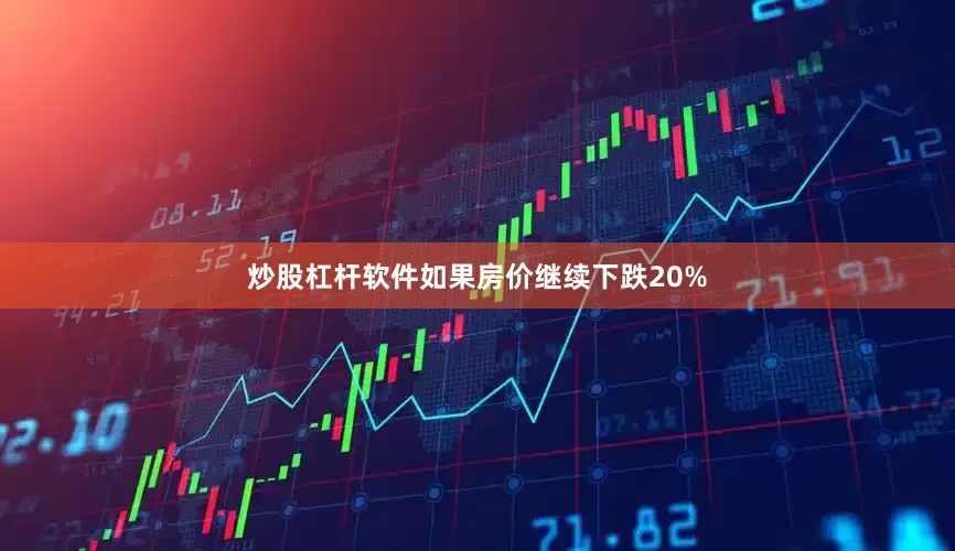 炒股杠杆软件如果房价继续下跌20%