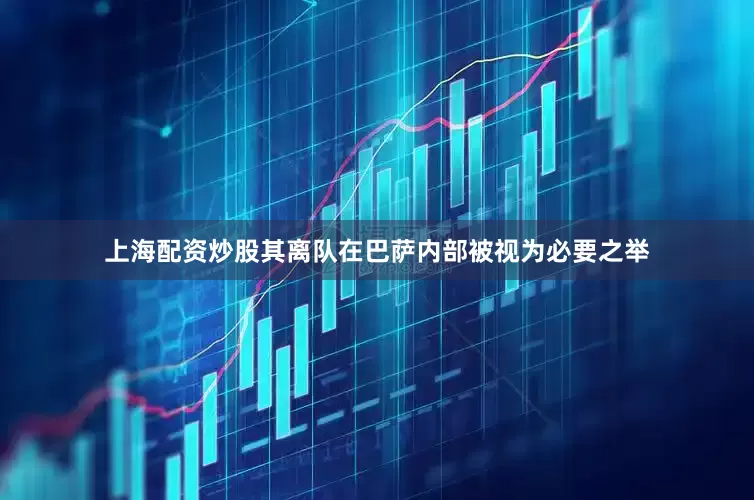 上海配资炒股其离队在巴萨内部被视为必要之举