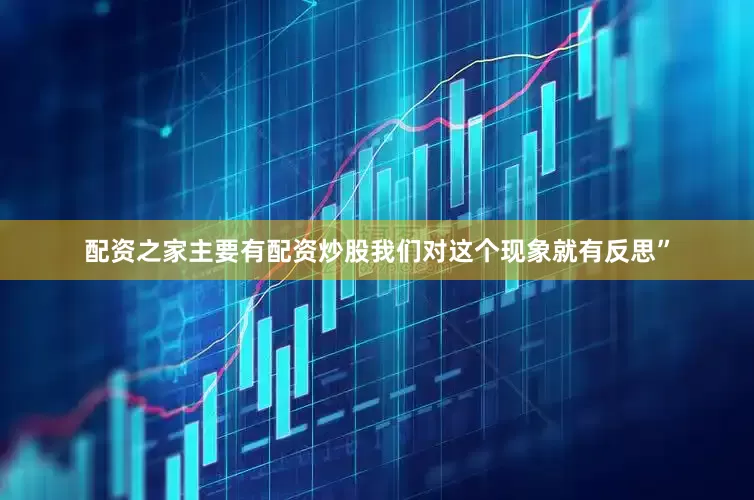配资之家主要有配资炒股我们对这个现象就有反思”