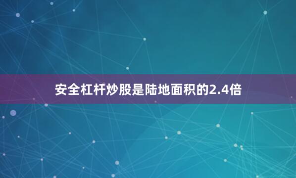 安全杠杆炒股是陆地面积的2.4倍