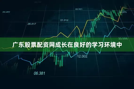 广东股票配资网成长在良好的学习环境中