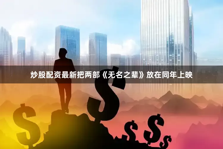 炒股配资最新把两部《无名之辈》放在同年上映