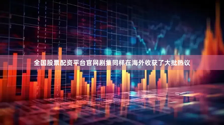 全国股票配资平台官网剧集同样在海外收获了大批热议