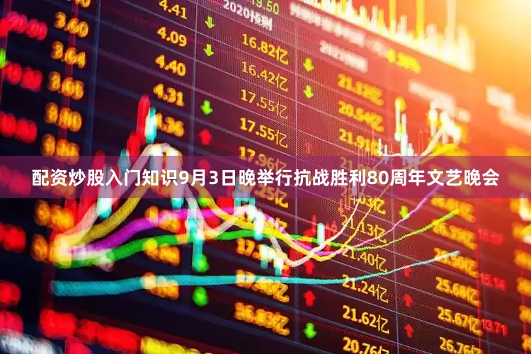 配资炒股入门知识9月3日晚举行抗战胜利80周年文艺晚会