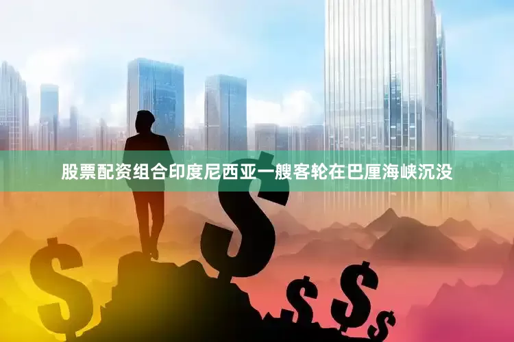 股票配资组合印度尼西亚一艘客轮在巴厘海峡沉没