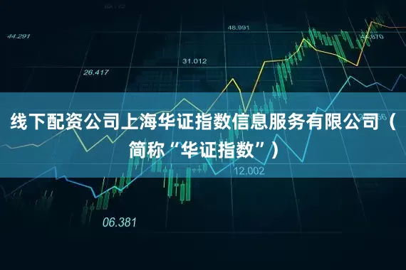 线下配资公司上海华证指数信息服务有限公司（简称“华证指数”）