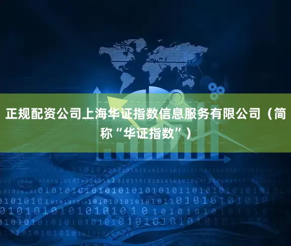 正规配资公司上海华证指数信息服务有限公司（简称“华证指数”）