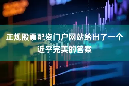 正规股票配资门户网站给出了一个近乎完美的答案