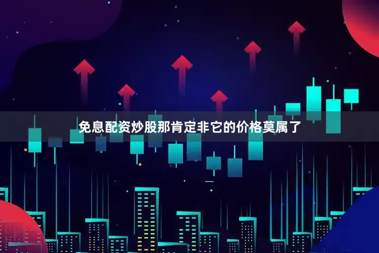 免息配资炒股那肯定非它的价格莫属了