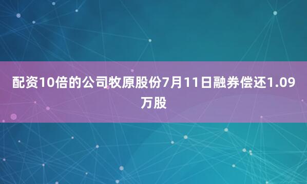 配资10倍的公司牧原股份7月11日融券偿还1.09万股