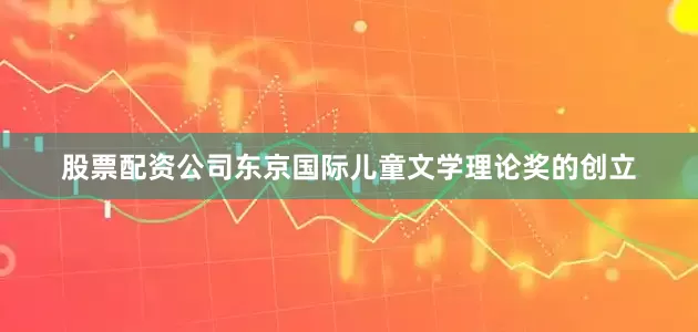 股票配资公司东京国际儿童文学理论奖的创立