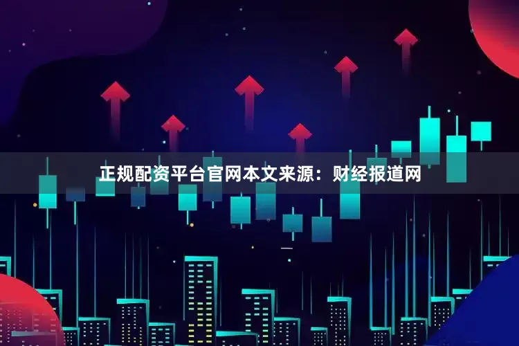 正规配资平台官网本文来源：财经报道网