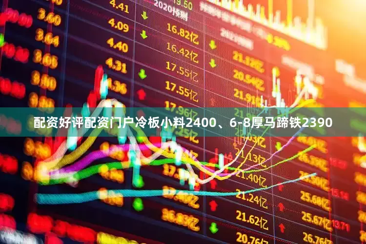 配资好评配资门户冷板小料2400、6-8厚马蹄铁2390