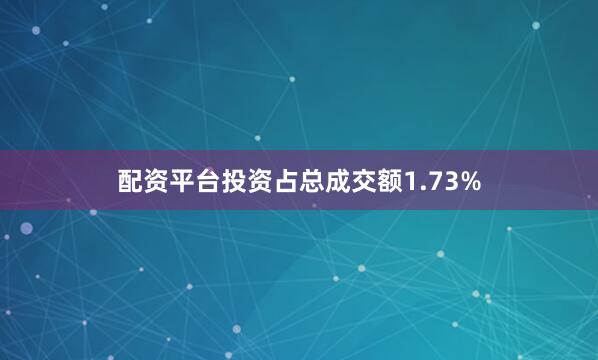 配资平台投资占总成交额1.73%