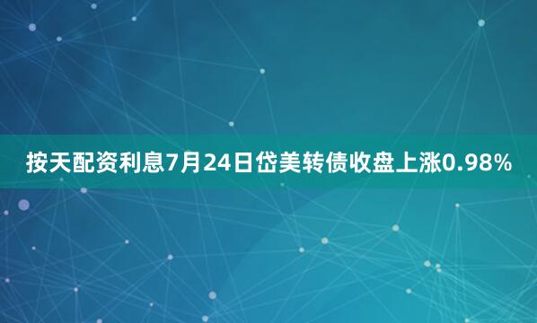 按天配资利息7月24日岱美转债收盘上涨0.98%