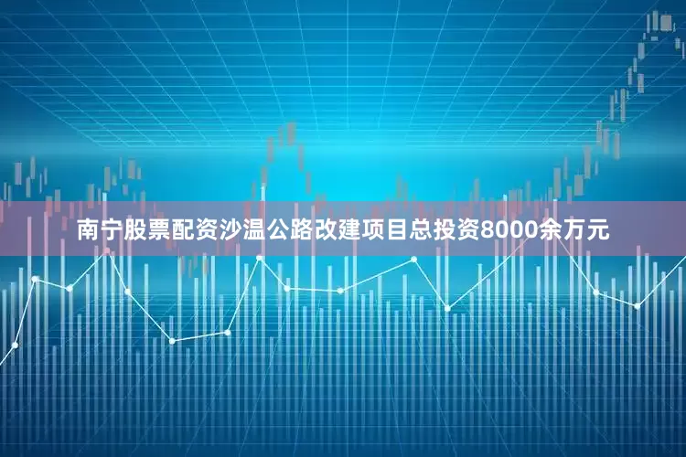 南宁股票配资沙温公路改建项目总投资8000余万元