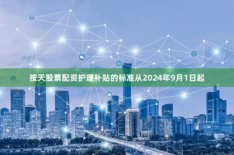 按天股票配资护理补贴的标准从2024年9月1日起