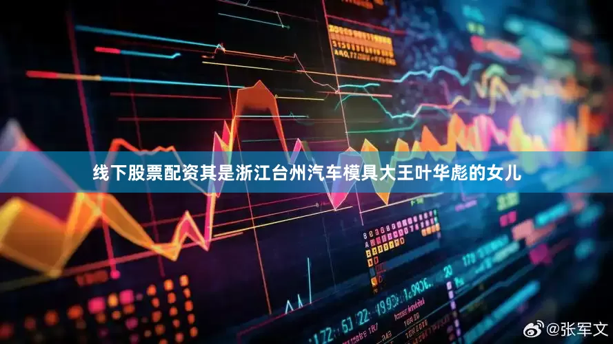 线下股票配资其是浙江台州汽车模具大王叶华彪的女儿