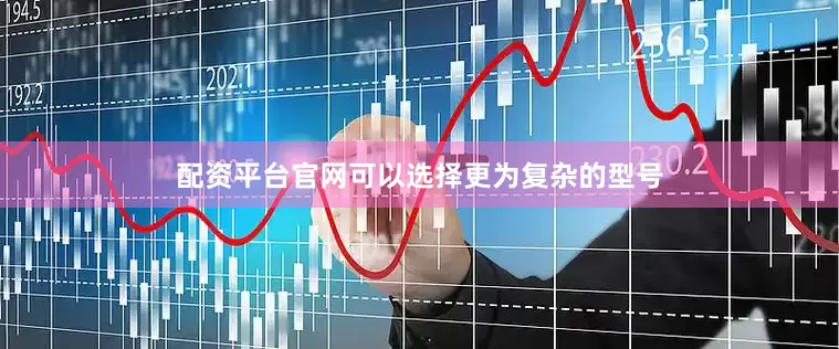 配资平台官网可以选择更为复杂的型号