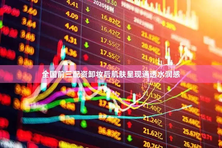 全国前三配资卸妆后肌肤呈现通透水润感