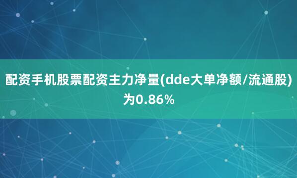 配资手机股票配资主力净量(dde大单净额/流通股)为0.86%