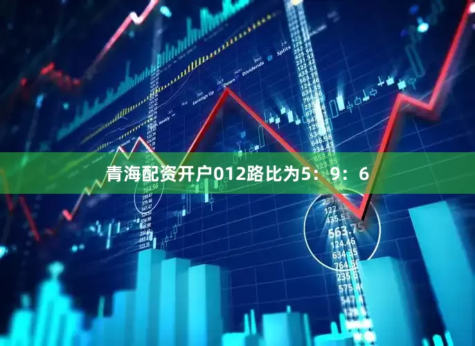 青海配资开户012路比为5：9：6