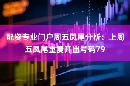 配资专业门户　　周五凤尾分析：上周五凤尾重复开出号码79