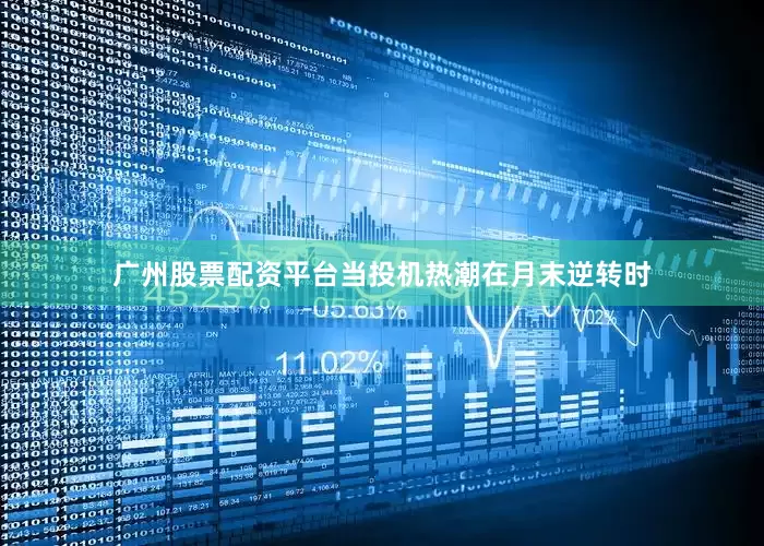 广州股票配资平台当投机热潮在月末逆转时