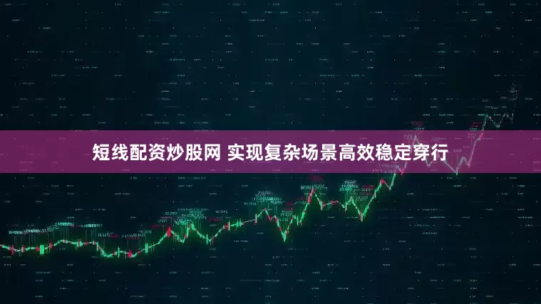 短线配资炒股网 实现复杂场景高效稳定穿行