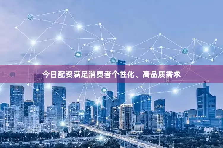 今日配资满足消费者个性化、高品质需求