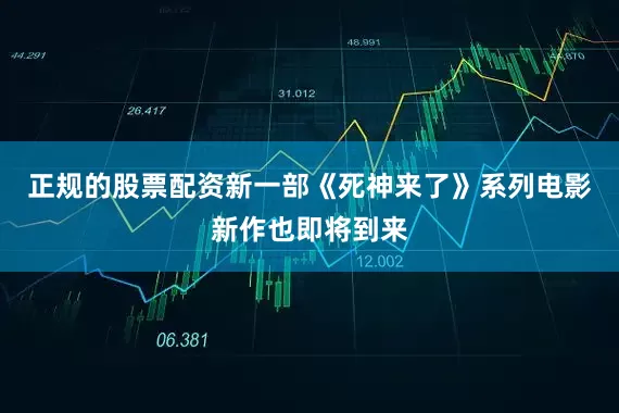 正规的股票配资新一部《死神来了》系列电影新作也即将到来