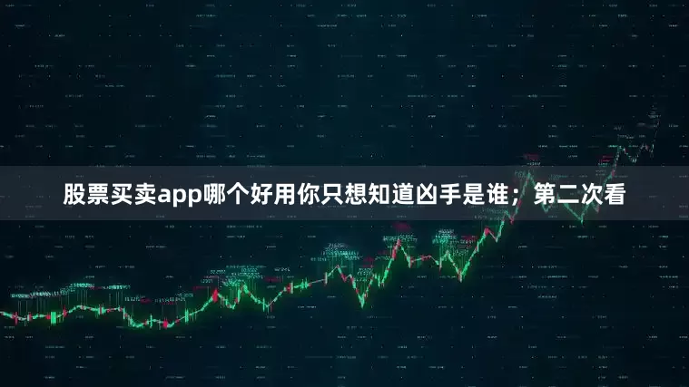 股票买卖app哪个好用你只想知道凶手是谁；第二次看