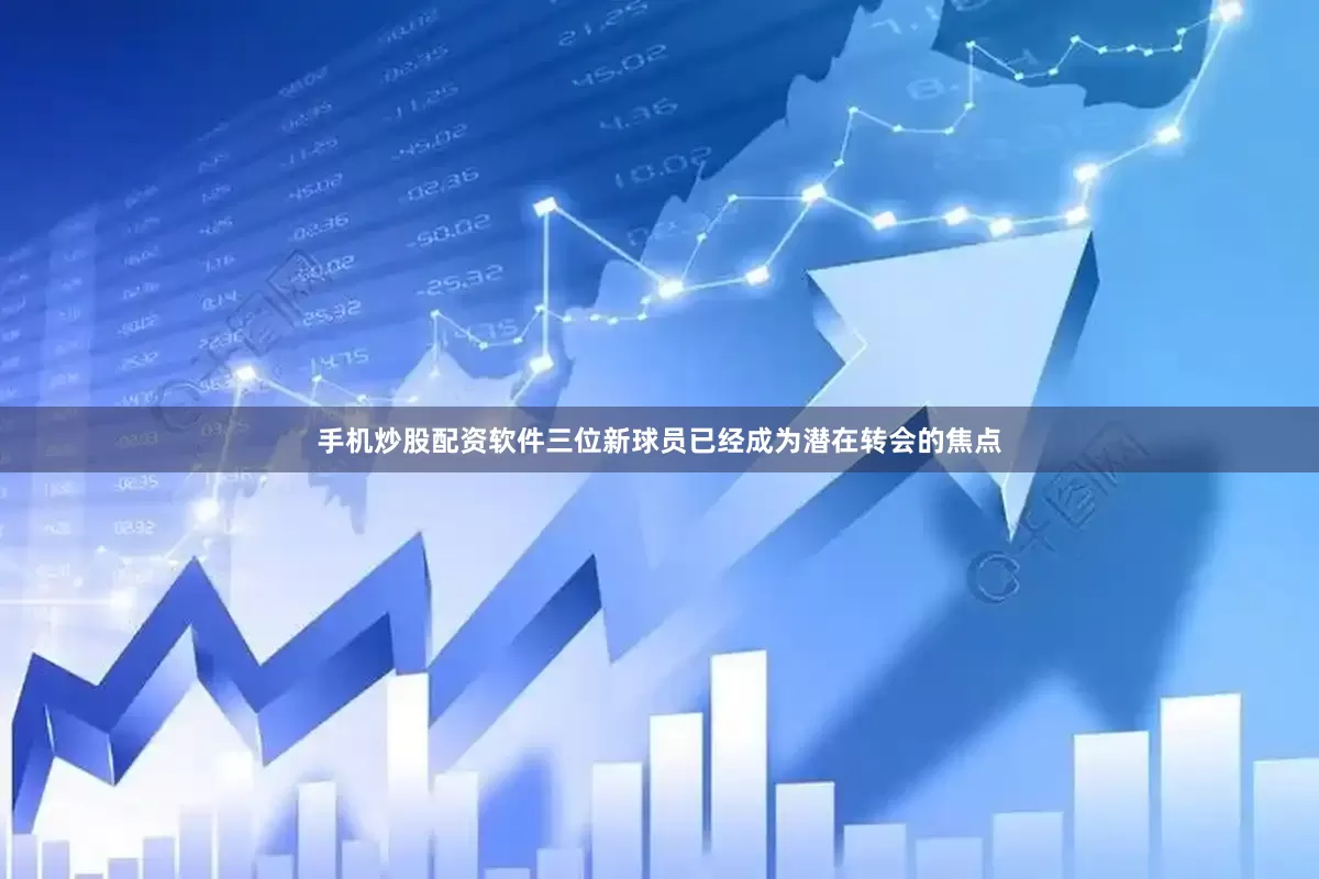 手机炒股配资软件三位新球员已经成为潜在转会的焦点