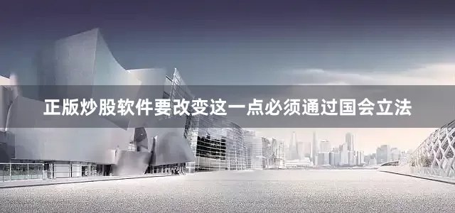 正版炒股软件要改变这一点必须通过国会立法