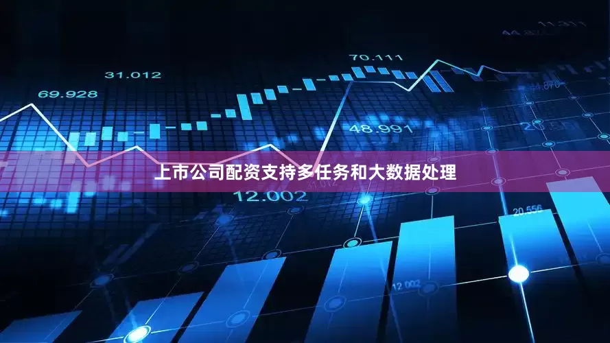 上市公司配资支持多任务和大数据处理