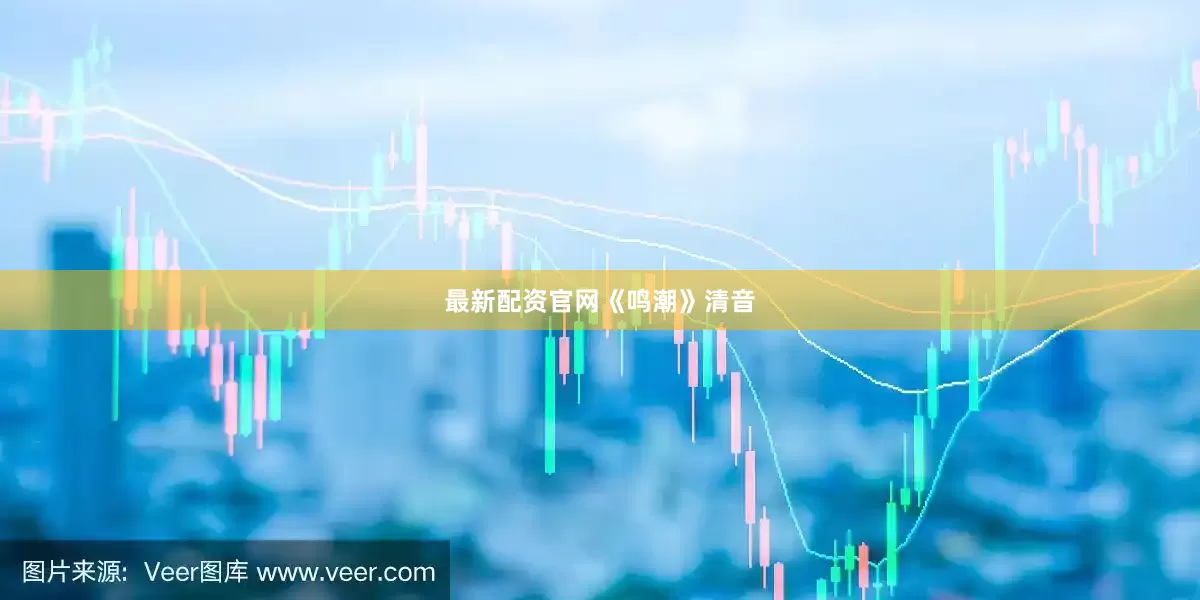 最新配资官网《鸣潮》清音