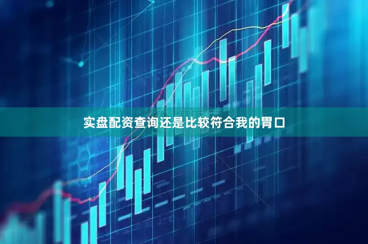 实盘配资查询还是比较符合我的胃口