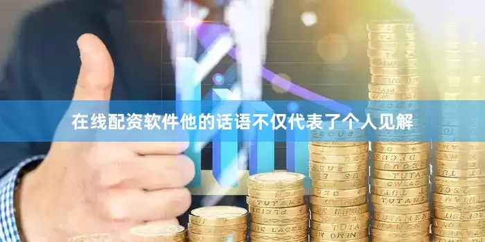 在线配资软件他的话语不仅代表了个人见解