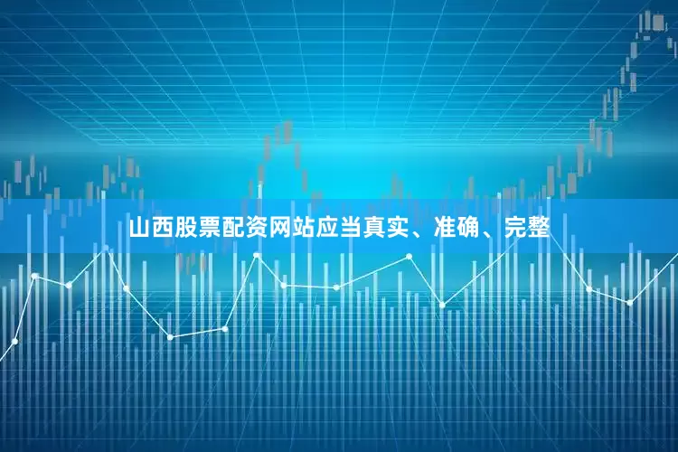 山西股票配资网站应当真实、准确、完整