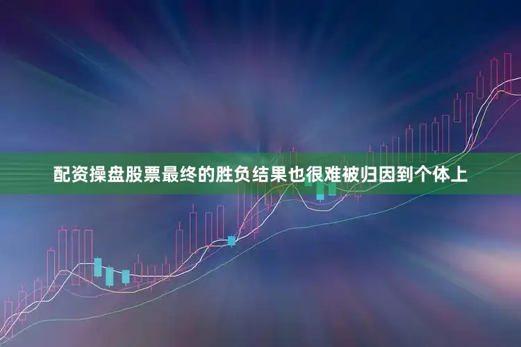 配资操盘股票最终的胜负结果也很难被归因到个体上