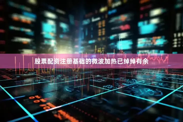 股票配资注册基础的微波加热已绰绰有余