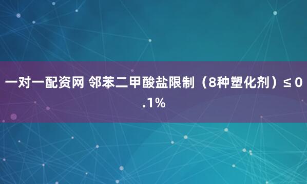 一对一配资网 邻苯二甲酸盐限制（8种塑化剂）≤ 0.1%