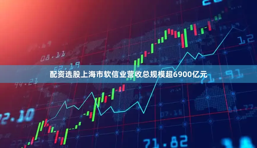 配资选股上海市软信业营收总规模超6900亿元