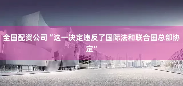 全国配资公司“这一决定违反了国际法和联合国总部协定”