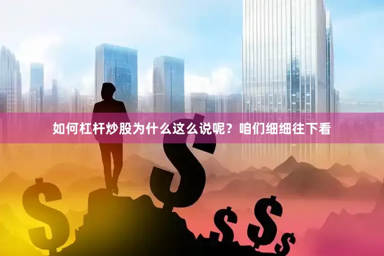 如何杠杆炒股为什么这么说呢？咱们细细往下看